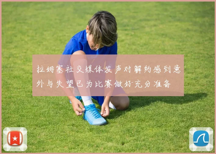 拉姆塞社交媒体发声对解约感到意外与失望已为比赛做好充分准备