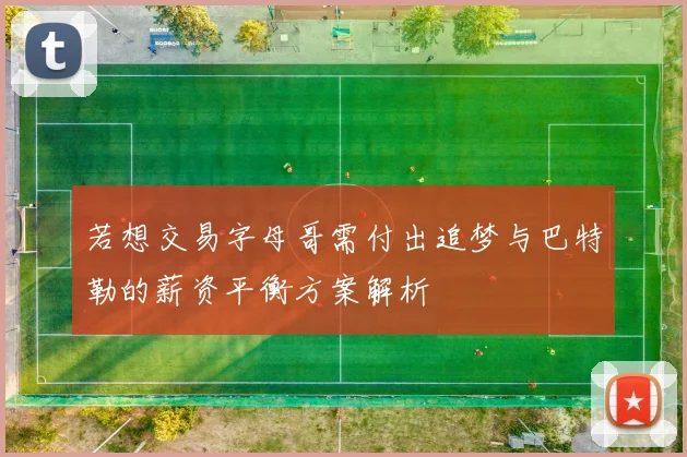 若想交易字母哥需付出追梦与巴特勒的薪资平衡方案解析
