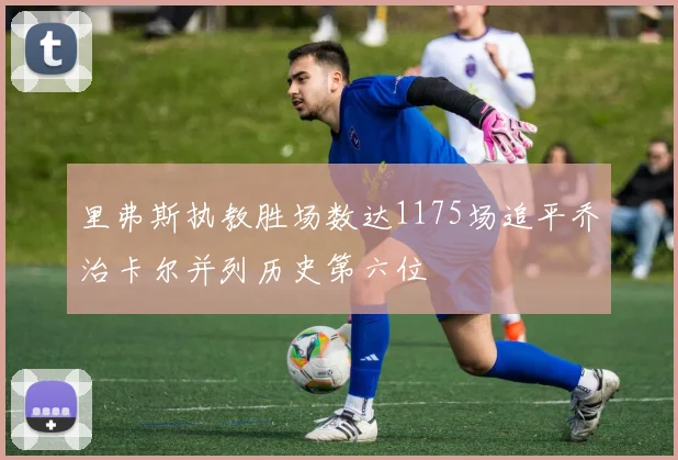 里弗斯执教胜场数达1175场追平乔治卡尔并列历史第六位