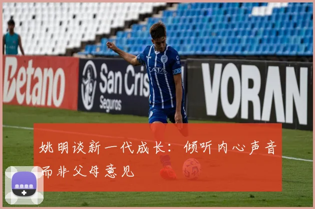 姚明谈新一代成长:倾听内心声音而非父母意见