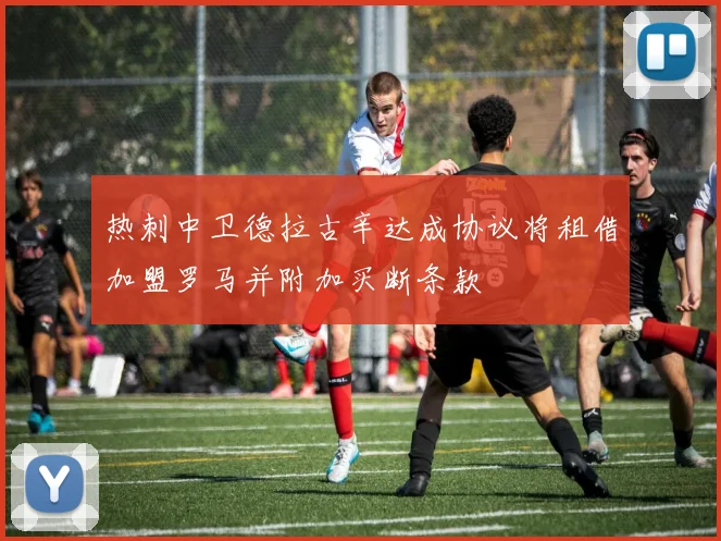热刺中卫德拉古辛达成协议将租借加盟罗马并附加买断条款