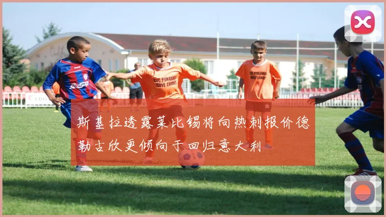 斯基拉透露莱比锡将向热刺报价德勒古欣更倾向于回归意大利