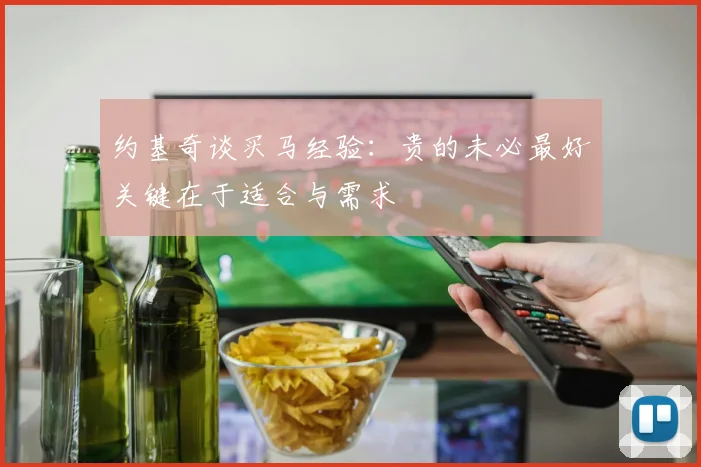 约基奇谈买马经验：贵的未必最好关键在于适合与需求