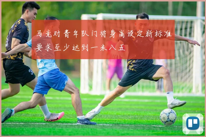 马竞对青年队门将身高设定新标准要求至少达到一米八五