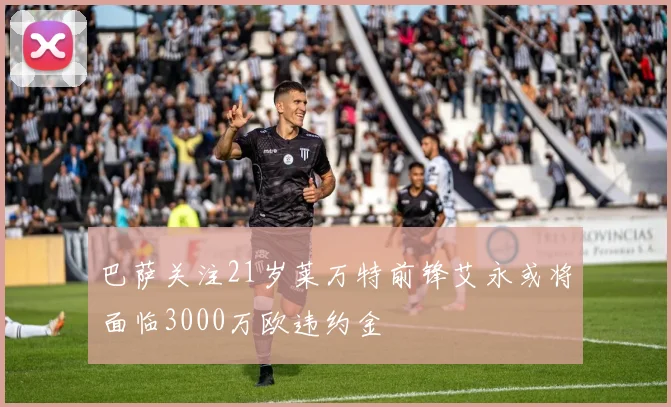 巴萨关注21岁莱万特前锋艾永或将面临3000万欧违约金
