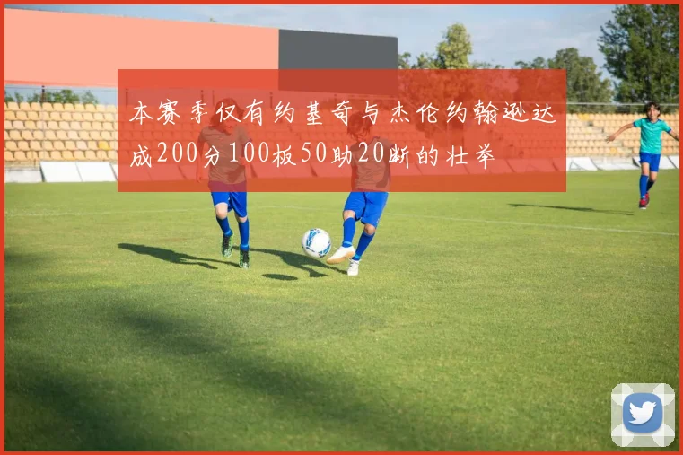 本赛季仅有约基奇与杰伦约翰逊达成200分100板50助20断的壮举