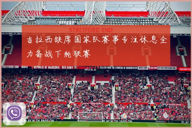 吉拉西缺席国家队赛事专注休息全力备战下轮联赛