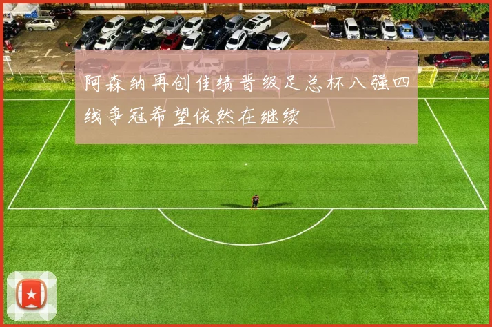 阿森纳再创佳绩晋级足总杯八强四线争冠希望依然在继续