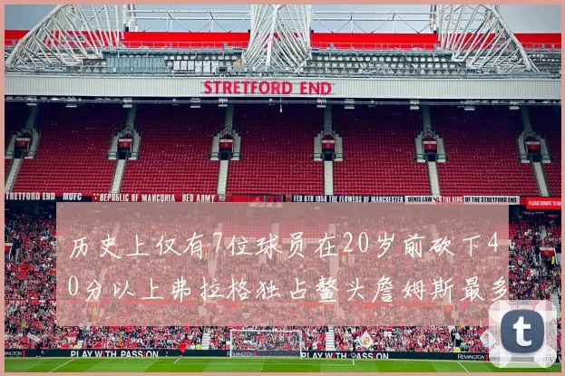 历史上仅有7位球员在20岁前砍下40分以上弗拉格独占鳌头詹姆斯最多